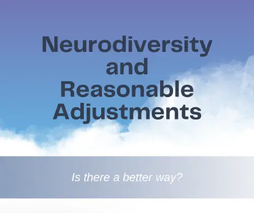 Neurodiversity and Reasonable Adjustments – Is there a better way?